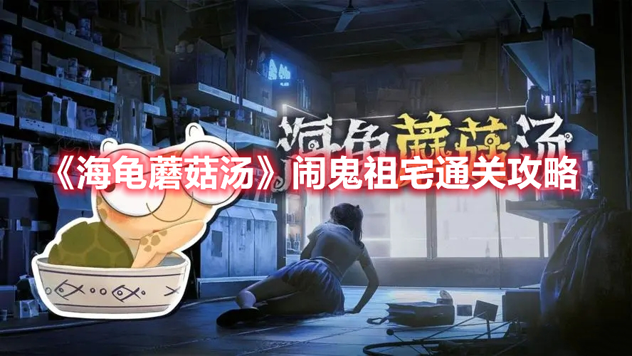 海龟蘑菇汤闹鬼祖宅怎么过 海龟蘑菇汤闹鬼祖宅通关攻略