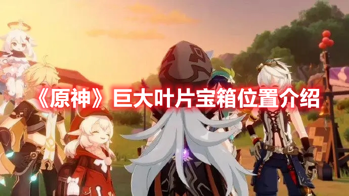 原神巨大叶片在哪 原神巨大叶片宝箱位置介绍