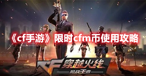 cf手游限时cfm币怎么用 cf手游限时cfm币使用攻略
