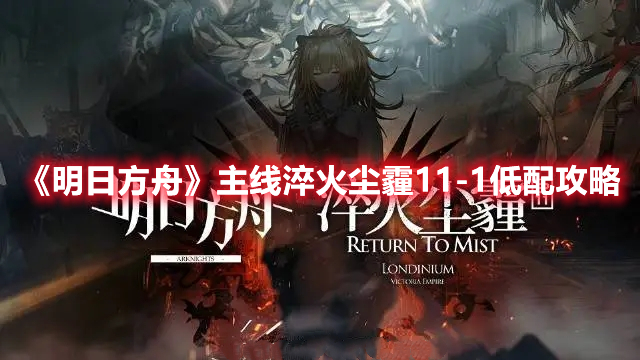 明日方舟主线淬火尘霾11-1怎么打 主线淬火尘霾11-1低配攻略