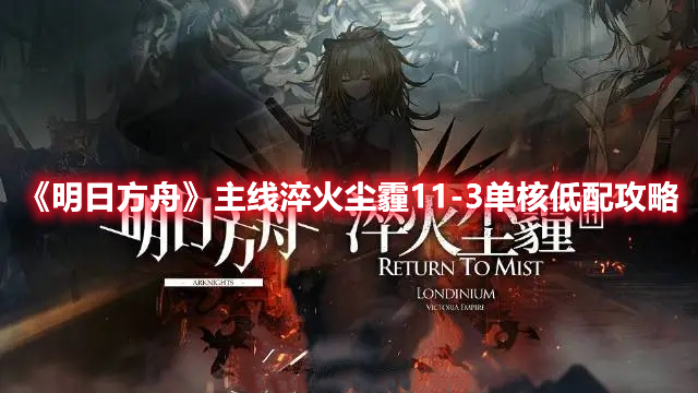 明日方舟主线11章淬火尘霾11-3怎么过 主线淬火尘霾11-3单核低配攻略