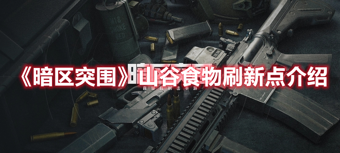暗区突围山谷食物在哪刷新 暗区突围山谷食物刷新点介绍