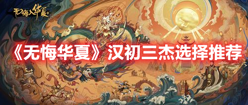无悔华夏汉初三杰选谁好 无悔华夏汉初三杰选择推荐