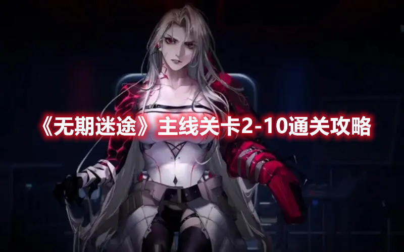 无期迷途主线关卡2-10怎么过 无期迷途主线关卡2-10通关攻略