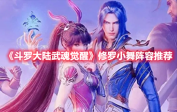 斗罗大陆武魂觉醒修罗小舞阵容怎么搭配 斗罗大陆武魂觉醒修罗小舞阵容推荐