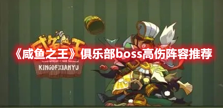 咸鱼之王俱乐部boss选什么阵容打 咸鱼之王俱乐部boss高伤阵容推荐