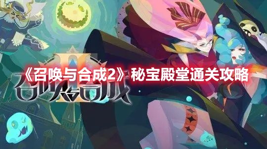 召唤与合成2秘宝殿堂怎么过 召唤与合成2秘宝殿堂通关攻略
