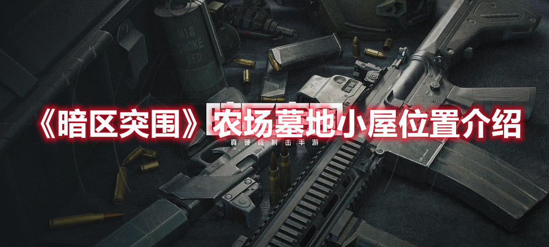 暗区突围农场墓地小屋在哪 暗区突围农场墓地小屋位置介绍