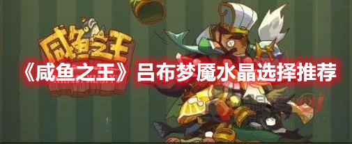 咸鱼之王吕布配什么梦魇水晶好 咸鱼之王吕布梦魇水晶选择推荐