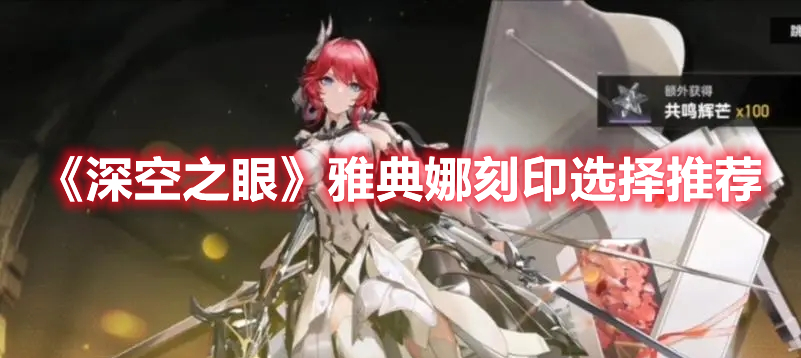 深空之眼雅典娜刻印怎么选 深空之眼雅典娜刻印选择推荐