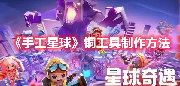 手工星球铜工具怎么制作 手工星球铜工具制作方法