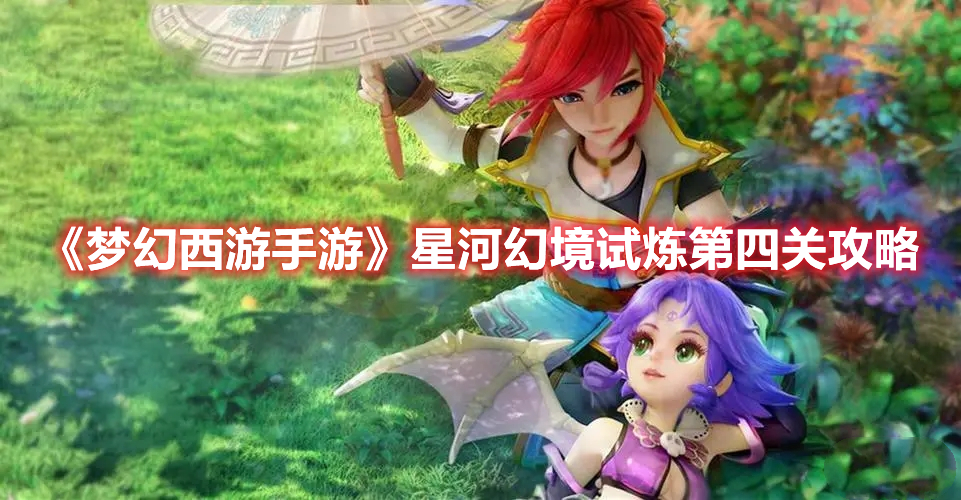 梦幻西游手游星河幻境试炼第四关怎么过 梦幻西游手游星河幻境试炼第四关攻略