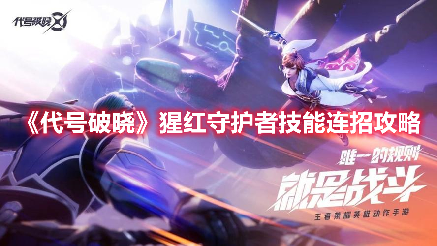 代号破晓猩红守护者技能怎么连招 代号破晓猩红守护者技能连招攻略