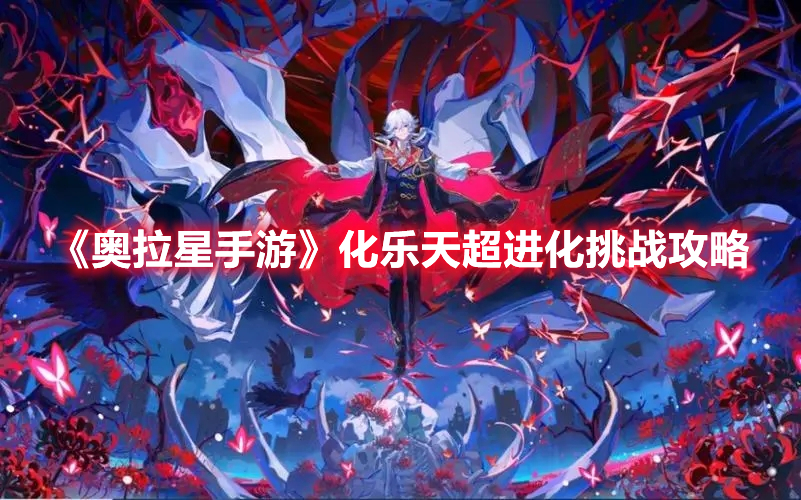 奥拉星手游化乐天超进化挑战怎么打 奥拉星手游化乐天超进化挑战攻略