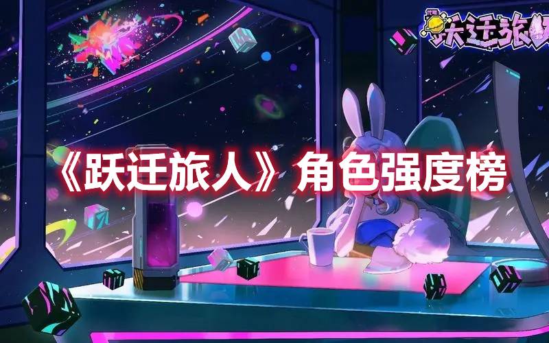 跃迁旅人什么角色厉害 跃迁旅人角色强度榜