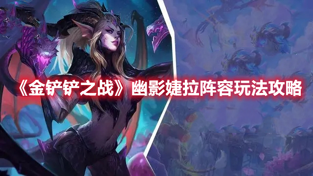 金铲铲之战幽影婕拉怎么玩 金铲铲之战幽影婕拉阵容玩法攻略