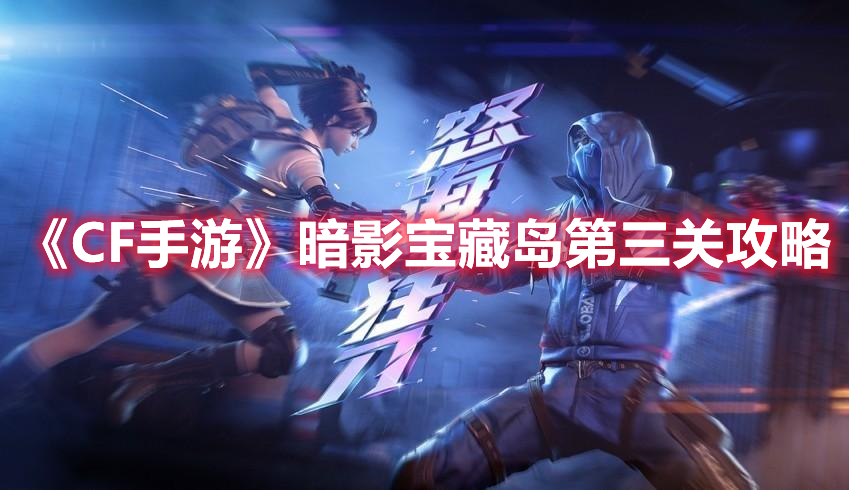 CF手游暗影宝藏岛第三关怎么过 CF手游暗影宝藏岛第三关攻略