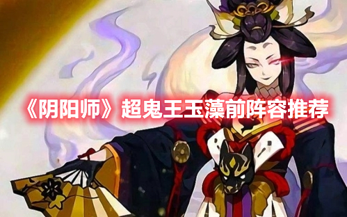 阴阳师2022超鬼王玉藻前怎么打 阴阳师超鬼王玉藻前阵容推荐