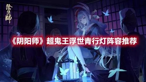 阴阳师2022超鬼王SP灯怎么打 阴阳师超鬼王浮世青行灯阵容推荐