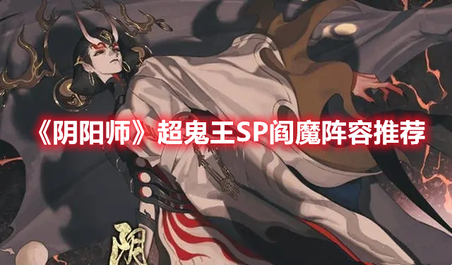 阴阳师2022超鬼王SP阎魔怎么打 阴阳师超鬼王SP阎魔阵容推荐
