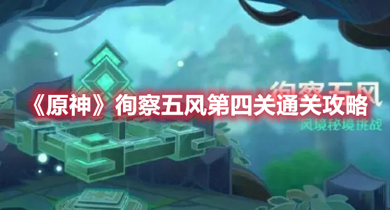 原神徇察五风第四关怎么过 原神徇察五风第四关通关攻略
