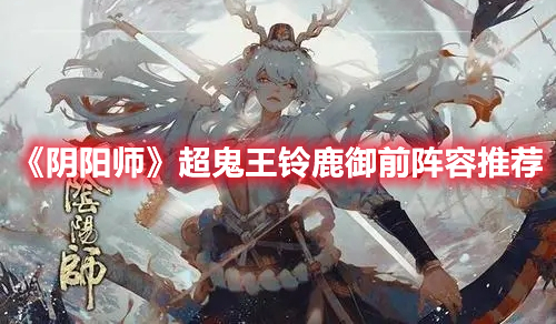 阴阳师2022超鬼王铃鹿御前怎么打 阴阳师超鬼王铃鹿御前阵容推荐