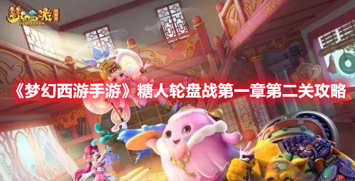 梦幻西游手游糖人轮盘战第一章第二关怎么过 梦幻西游手游糖人轮盘战第一章第二关攻略