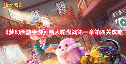 梦幻西游手游糖人轮盘战第一章第四关怎么过 梦幻西游手游糖人轮盘战第一章第四关攻略