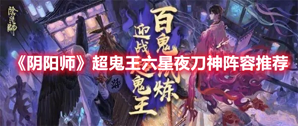 阴阳师2022超鬼王夜刀神怎么打 阴阳师超鬼王六星夜刀神阵容推荐
