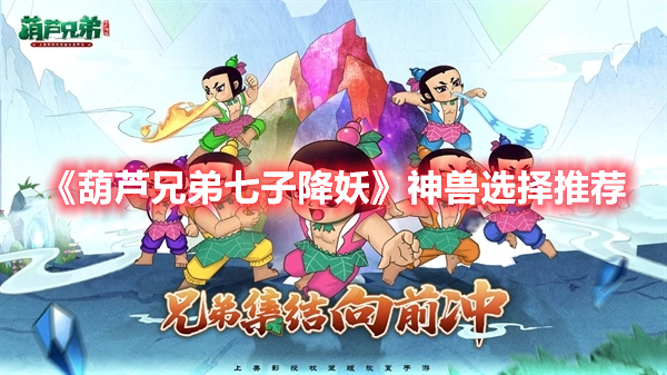 葫芦兄弟七子降妖什么神兽好 葫芦兄弟七子降妖神兽选择推荐
