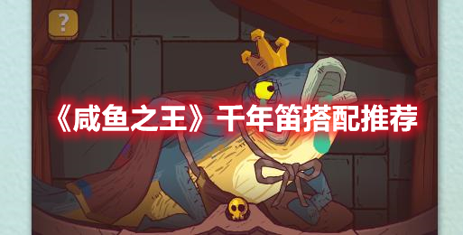 咸鱼之王千年笛适合谁 咸鱼之王千年笛搭配推荐