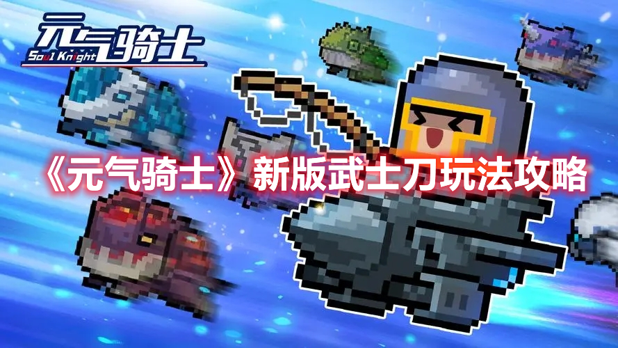 元气骑士新版武士刀怎么玩 元气骑士新版武士刀玩法攻略