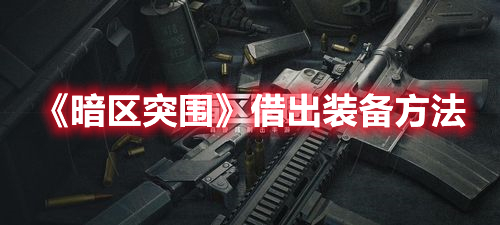 暗区突围怎么给队友装备 暗区突围借出装备方法