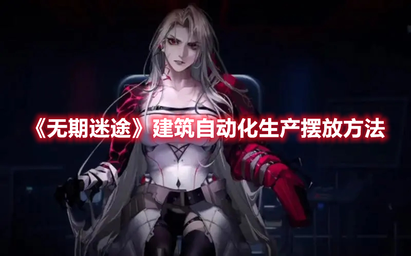 无期迷途建筑怎么摆放收益高 无期迷途建筑自动化生产摆放方法