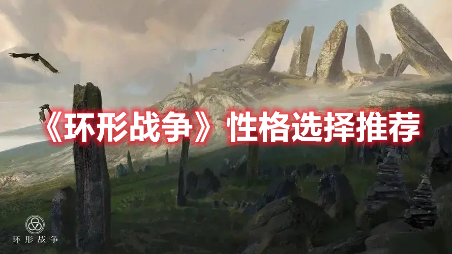 环形战争性格选什么好 环形战争性格选择推荐