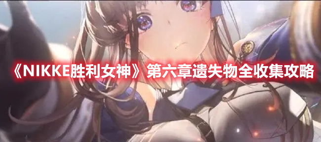 NIKKE胜利女神第六章遗失物在哪 NIKKE胜利女神第六章遗失物全收集攻略