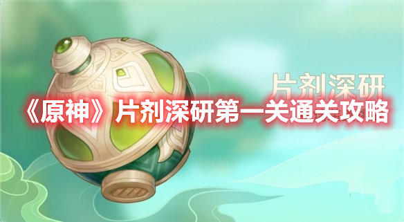 原神片剂深研第一关怎么过 原神片剂深研第一关通关攻略
