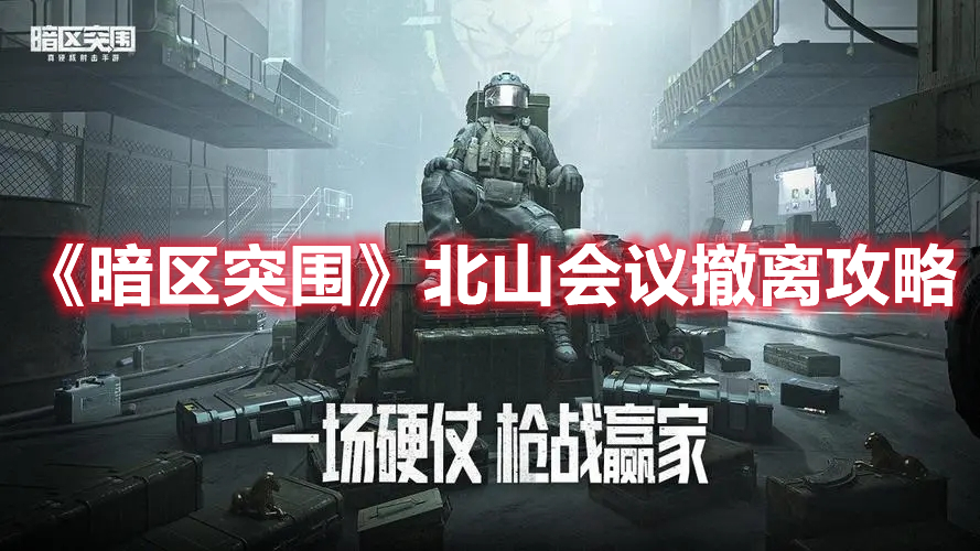暗区突围北山会议怎么撤离 暗区突围北山会议撤离攻略