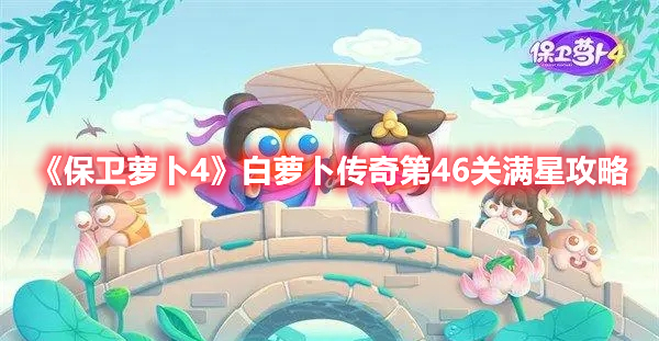 保卫萝卜4白萝卜传奇第46关怎么过 保卫萝卜4白萝卜传奇第46关满星攻略