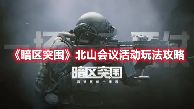 暗区突围北山会议活动怎么玩 暗区突围北山会议活动玩法攻略