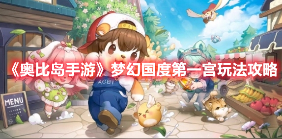 奥比岛手游梦幻国度第一宫怎么玩 奥比岛手游梦幻国度第一宫玩法攻略