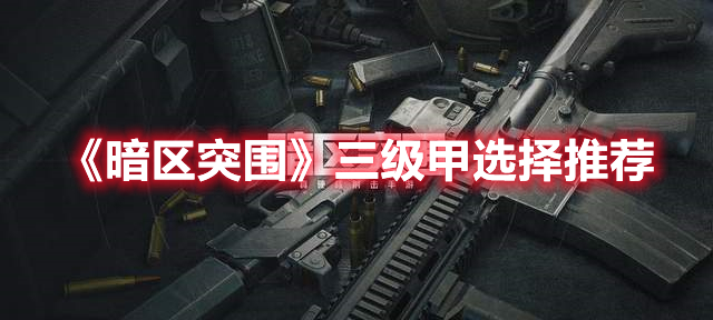 暗区突围三级甲选哪个好 暗区突围三级甲选择推荐