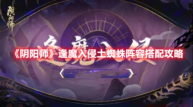 阴阳师逢魔入侵土蜘蛛阵容怎么搭配 阴阳师逢魔入侵土蜘蛛阵容搭配攻略