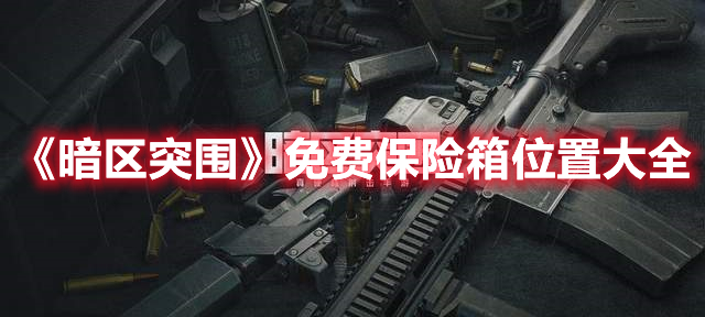 暗区突围免费保险箱位置在哪 暗区突围免费保险箱位置大全
