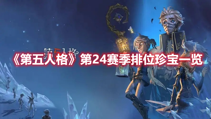 第五人格第24赛季排位珍宝有什么 第五人格第24赛季排位珍宝一览