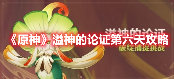 原神溢神的论证第六天怎么过 原神溢神的论证第六天攻略