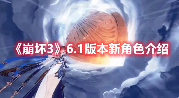 崩坏36.1版本新角色是谁 崩坏36.1版本新角色介绍