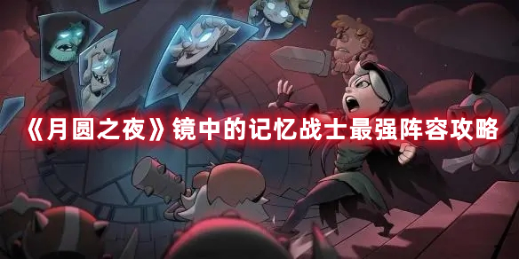 月圆之夜镜中的记忆战士怎么玩 月圆之夜镜中的记忆战士最强阵容攻略
