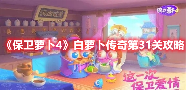 保卫萝卜4白萝卜传奇第31关怎么过 保卫萝卜4白萝卜传奇第31关攻略