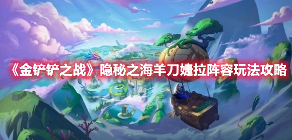 金铲铲之战隐秘之海羊刀婕拉怎么玩 金铲铲之战隐秘之海羊刀婕拉阵容玩法攻略